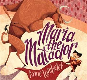 Maria the Matador by Anne Lambelet & Anne Lambelet