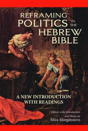 Reframing Politics in the Hebrew Bible by Mira Morgenstern