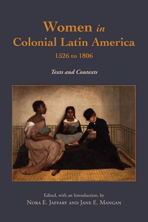 Women in Colonial Latin America, 1526 to 1806 by Nora E. Jaffary & Jane E. Mangan