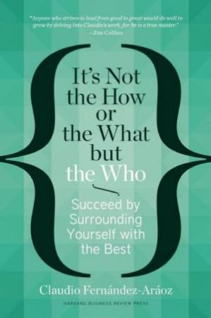 It's Not the How or the What But the Who by Claudio Fernandez-Araoz