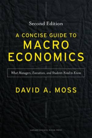 Concise Guide to Macroeconomics - Second Ed. by David A Moss