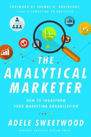 The Analytical Marketer: How To Transform Your Marketing Organisation by Adele Sweetwood & Thomas H Davenport