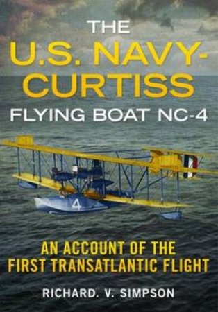 The U.S. Navy-Curtiss Flying Boat NC-4 by Richard V. Simpson