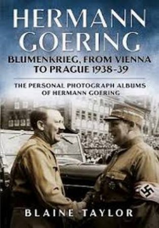 Hermann Goering: Blumenkrieg, From Vienna to Prague 1938-39: by B. Taylor