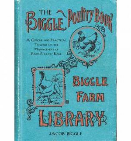 The Biggle Poultry Book: A Concise and Practical Treatise on the Management of Farm Poultry by Jacob Biggle