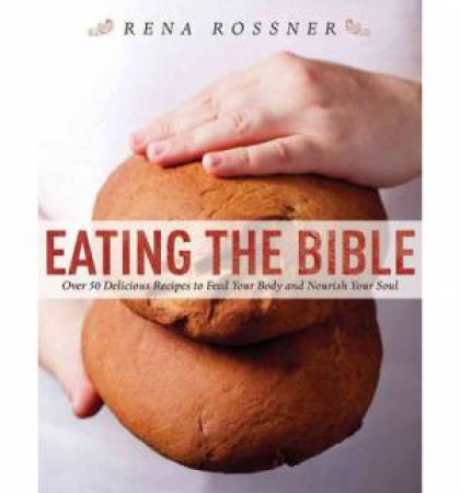 Eating the Bible: Biblical Inspiration for the Modern Kitchen by Rena Rossner