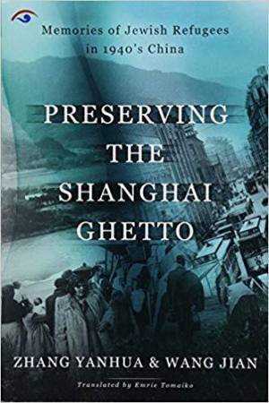 Preserving the Shanghai Ghetto: Memories of Jewish Refugees in 1940's China by ZHANG YANHUA