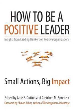 How to Be a Positive Leader by Jane S. Dutton