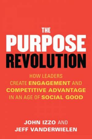 The Purpose Revolution: How Leaders Create Engagement and Competitive Advantage in an Age of Social Good by John B;Vanderwielen, Jeff; Izzo