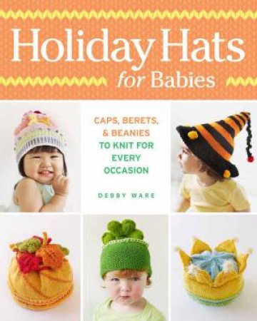 Holiday Hats for Babies: Caps, berets & beanies to knit for every occasion by DEBBY WARE