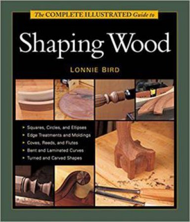 Complete Illustrated Guide to Shaping Wood by LONNIE BIRD