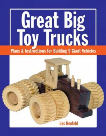 Great Big Toy Trucks: Plans and Instructions for Building 9 Giant Vehicles by LES NEUFELD