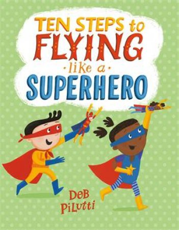 Ten Steps To Flying Like A Superhero by Deb Pilutti