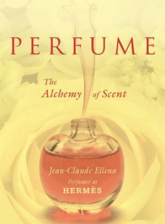 Perfume: The Alchemy Of Scent by Jean-Claude Ellena