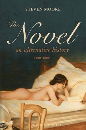 The Novel: An Alternative History, 1600-1800 by Steven Moore