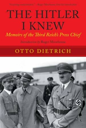 The Hitler I Knew: Memoirs of the Third Reich?s Press Chief by Otto Dietrich