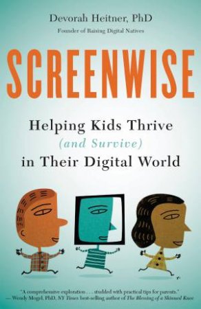 Screenwise: Helping Kids Thrive (And Survive) In Their Digital World by Devorah Heitner