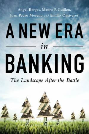 A New Era in Banking by Angel Berges & Mauro F Guilln & Juan P Moreno & Emilio Ontiveros