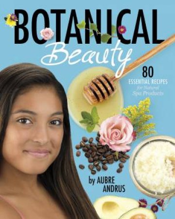 Botanical Beauty: 80 Essential Recipes for Natural Spa Products by AUBRE ANDRUS