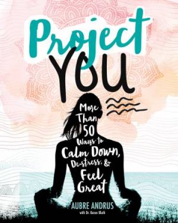 Project You: More than 50 Ways to Calm Down, de-Stress, and Feel Great by Aubre Andrus