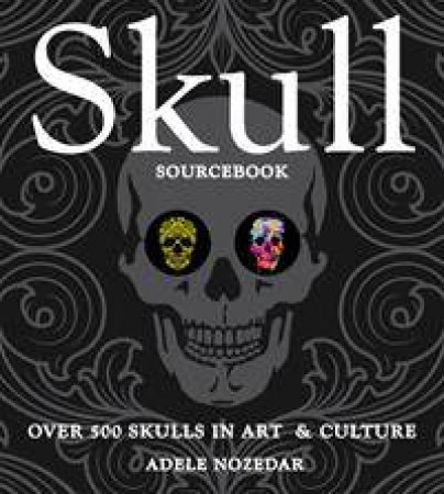 Skull Sourcebook: Over 500 Skulls In Art And Culture by Adele Nozedar