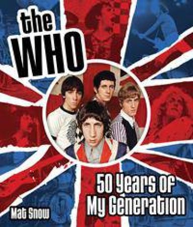 The Who: 50 Years of My Generation by Mat Snow