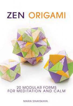 Zen Origami: 20 Modular Forms For Meditation And Calm by Maria Sinayskaya