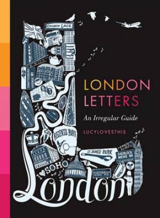 London Letters: Includes 26 Pull-Out Maps of Every Neighbourhood in London by Lucy Stephens