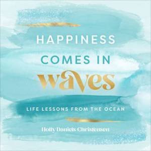 Happiness Comes In Waves by Holly Daniels Christensen