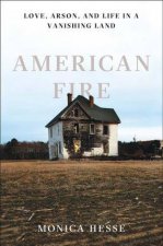 American Fire Love Arson And Life In A Vanishing Land