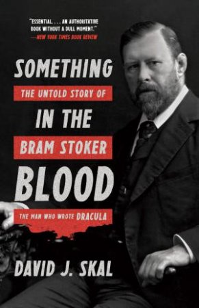 Something In The Blood: The Untold Story Of Bram Stoker, The Man Who Wrote Dracula by David J. Skal