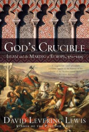 God's Crucible: Islam And The Making Of Europe, 570-1215 by David Levering Lewis