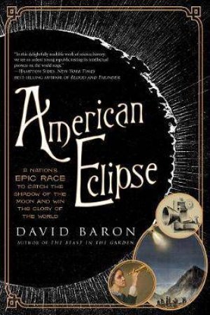 American Eclipse: A Nation's Epic Race To Catch The Shadow Of The Moon And Win The Glory Of The World by David Baron