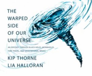 The Warped Side of Our Universe by Kip Thorne & Lia Halloran