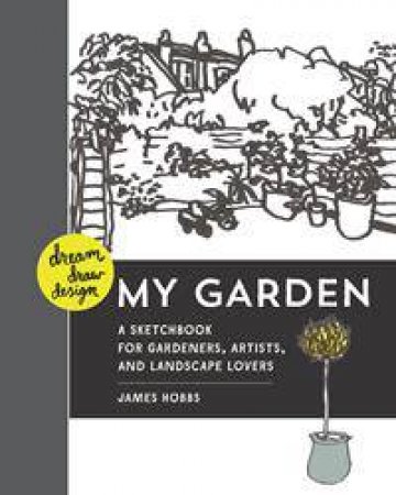 Dream, Draw, Design My Garden by James Hobbs