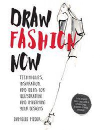 Draw Fashion Now: Techniques, Inspiration, And Ideas For Illustrating And Imagining Your Designs by Danielle Meder