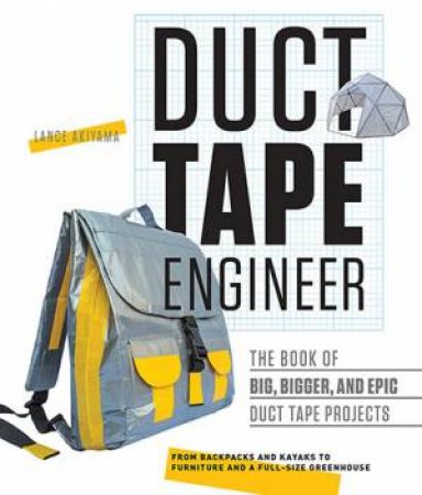 Duct Tape Engineer: The Book Of Big, Bigger, And Epic Duct Tape Projects by Lance Akiyama