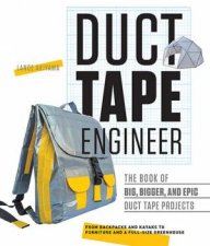 Duct Tape Engineer The Book Of Big Bigger And Epic Duct Tape Projects