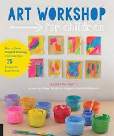 Art Workshop For Children: How To Foster Original Thinking With Over 30 Process Art Experiences by Barbara Rucci & Betsy McKenna