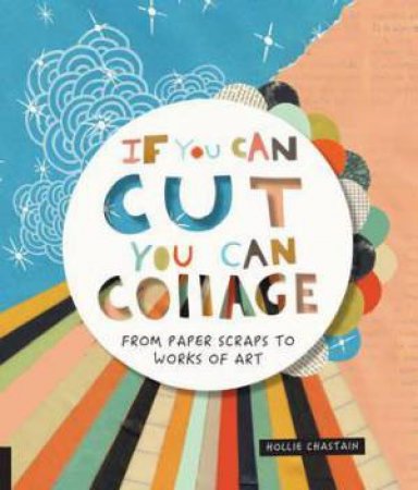 If You Can Cut, You Can Collage by Hollie Chastain