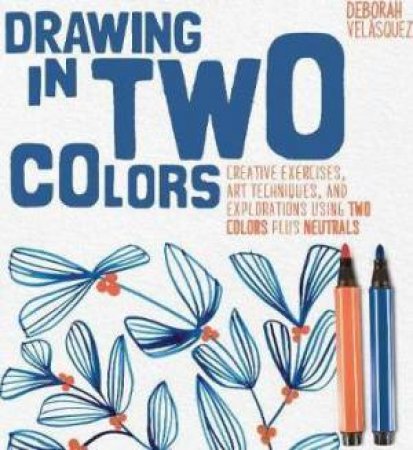 Drawing In Two Colors : Creative Exercises And Art Techniques Using Limited Colors And Neutrals by Deborah Velasquez