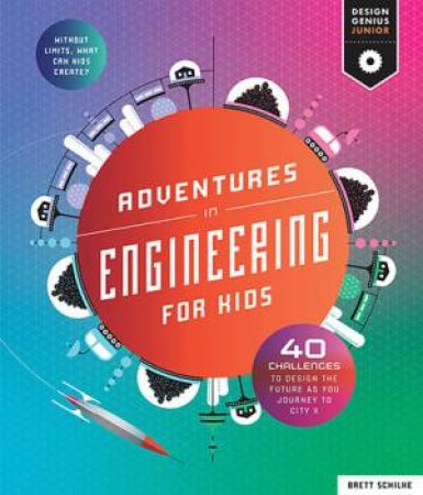 Design Genius Junior: Adventures In Engineering For Kids by Brett Schilke