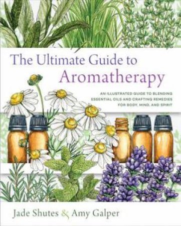 The Ultimate Guide To Aromatherapy by Amy Galper & Jade Shutes