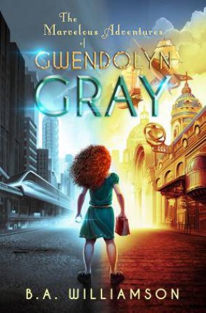 The Marvelous Adventures Of Gwendolyn Gray by A. B. Williamson