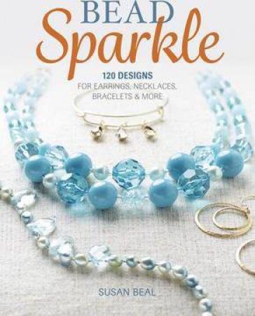 Bead Sparkle: 120 Designs for Earrings, Necklaces, Bracelets & More by Susan Beal