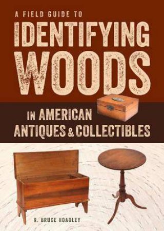 Field Guide To Identifying Woods In American Antiques & Collectibles by R. Bruce Hoadley