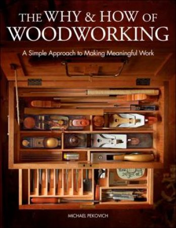 The Why & How Of Woodworking by Michael Pekovich