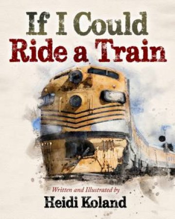 If I Could Ride A Train by Heidi Koland