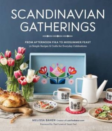 Scandinavian Gatherings: From Afternoon Fika To Midsummer Feast by Melissa Bahen