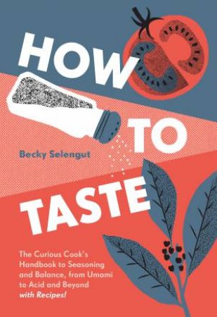 How To Taste: The Curious Cook's Handbook to Seasoning and Balance, from Umami to Acid and Beyond--with Recipes by Becky Selengut